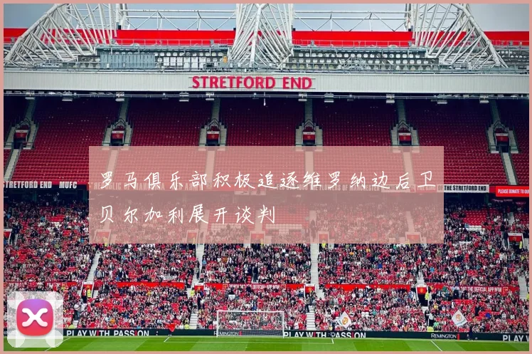 罗马俱乐部积极追逐维罗纳边后卫贝尔加利展开谈判